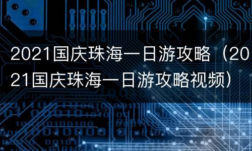 2021国庆珠海一日游攻略（2021国庆珠海一日游攻略视频）