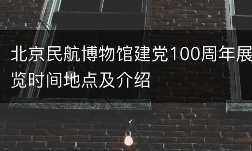 北京民航博物馆建党100周年展览时间地点及介绍