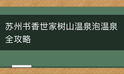 苏州书香世家树山温泉泡温泉全攻略