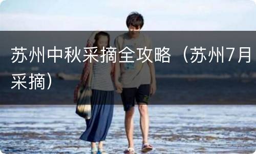 苏州中秋采摘全攻略（苏州7月采摘）