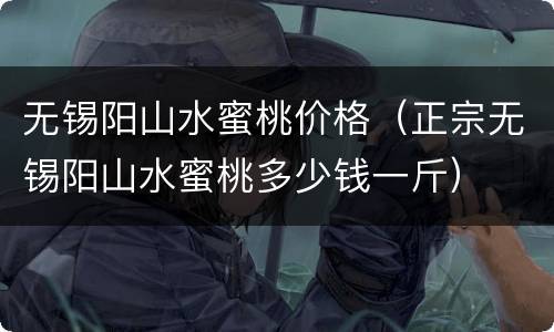 无锡阳山水蜜桃价格（正宗无锡阳山水蜜桃多少钱一斤）