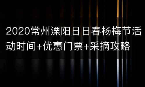 2020常州溧阳日日春杨梅节活动时间+优惠门票+采摘攻略