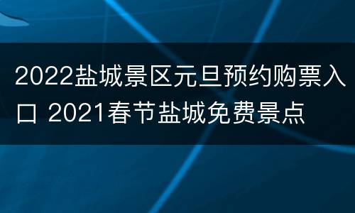 2022盐城景区元旦预约购票入口 2021春节盐城免费景点