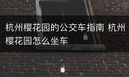 杭州樱花园的公交车指南 杭州樱花园怎么坐车