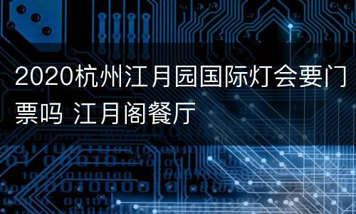 2020杭州江月园国际灯会要门票吗 江月阁餐厅
