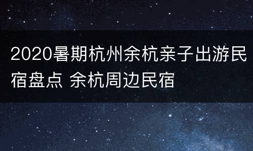 2020暑期杭州余杭亲子出游民宿盘点 余杭周边民宿