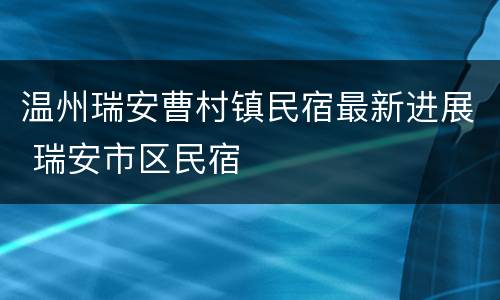 温州瑞安曹村镇民宿最新进展 瑞安市区民宿