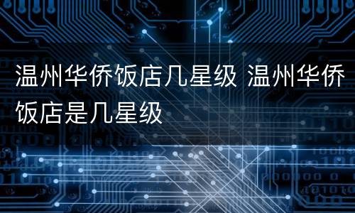 温州华侨饭店几星级 温州华侨饭店是几星级