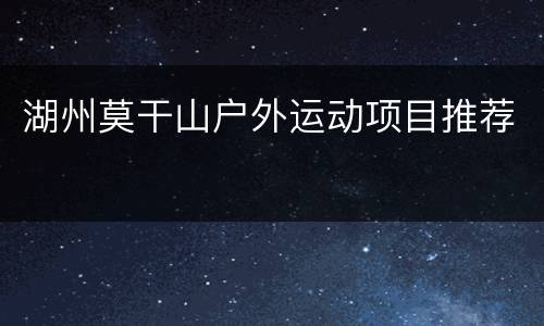 湖州莫干山户外运动项目推荐
