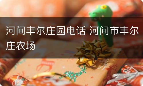 河间丰尔庄园电话 河间市丰尔庄农场