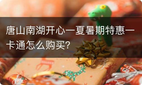 唐山南湖开心一夏暑期特惠一卡通怎么购买？