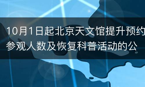 10月1日起北京天文馆提升预约参观人数及恢复科普活动的公告