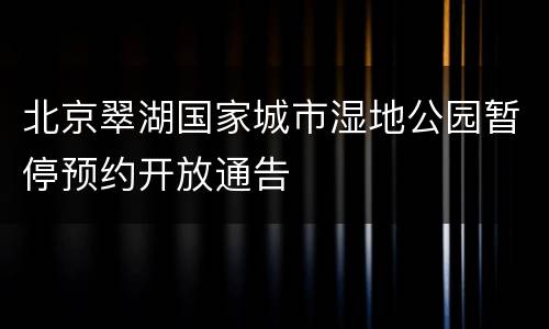 北京翠湖国家城市湿地公园暂停预约开放通告