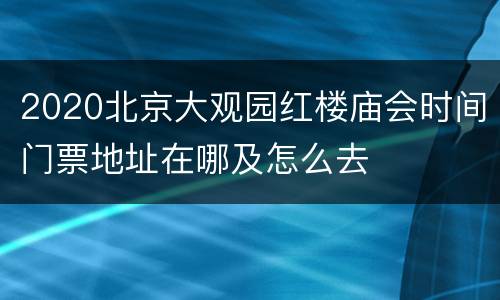 2020北京大观园红楼庙会时间门票地址在哪及怎么去