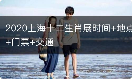 2020上海十二生肖展时间+地点+门票+交通
