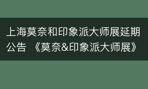 上海莫奈和印象派大师展延期公告 《莫奈&印象派大师展》