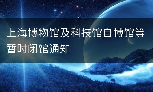 上海博物馆及科技馆自博馆等暂时闭馆通知