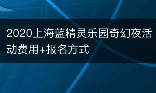 2020上海蓝精灵乐园奇幻夜活动费用+报名方式