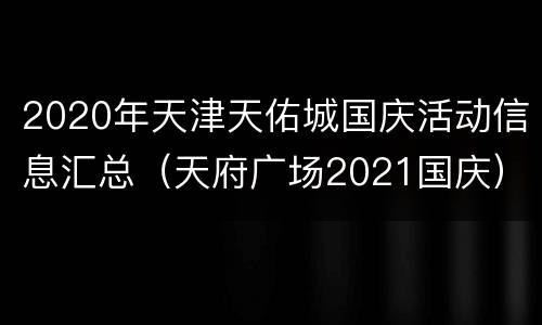 2020年天津天佑城国庆活动信息汇总（天府广场2021国庆）