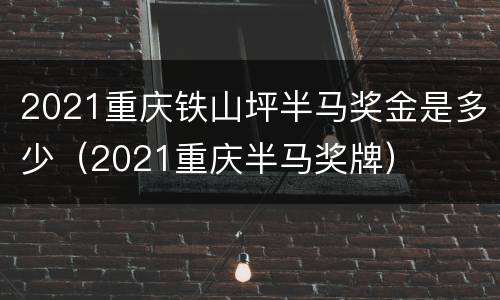2021重庆铁山坪半马奖金是多少（2021重庆半马奖牌）