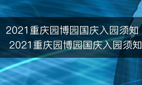 2021重庆园博园国庆入园须知 2021重庆园博园国庆入园须知视频
