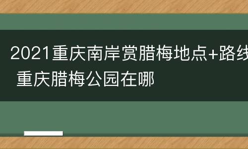 2021重庆南岸赏腊梅地点+路线 重庆腊梅公园在哪