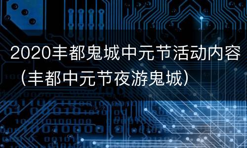 2020丰都鬼城中元节活动内容（丰都中元节夜游鬼城）