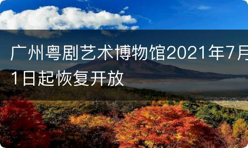 广州粤剧艺术博物馆2021年7月1日起恢复开放