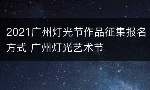 2021广州灯光节作品征集报名方式 广州灯光艺术节