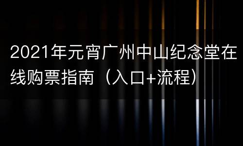 2021年元宵广州中山纪念堂在线购票指南（入口+流程）