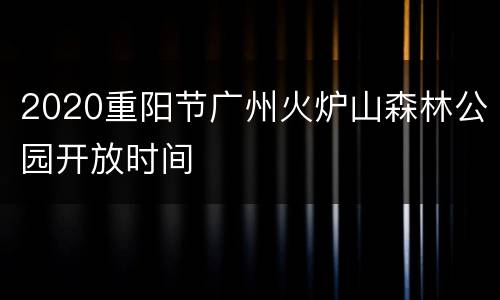 2020重阳节广州火炉山森林公园开放时间