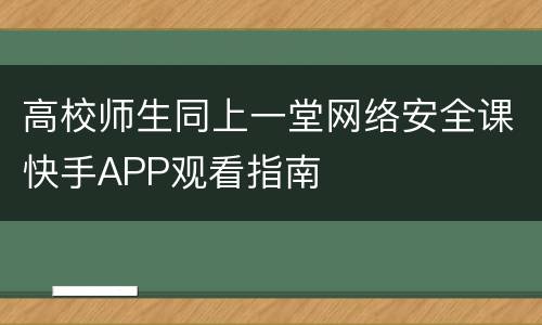 高校师生同上一堂网络安全课快手APP观看指南