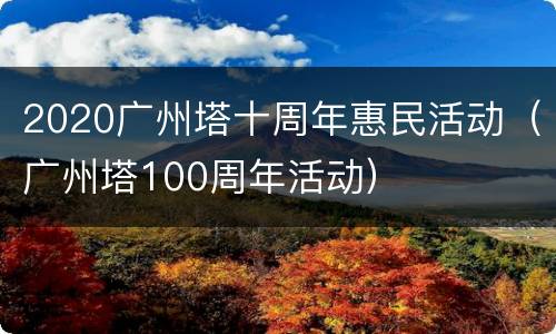 2020广州塔十周年惠民活动（广州塔100周年活动）