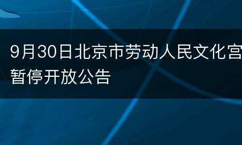 9月30日北京市劳动人民文化宫暂停开放公告