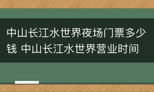中山长江水世界夜场门票多少钱 中山长江水世界营业时间