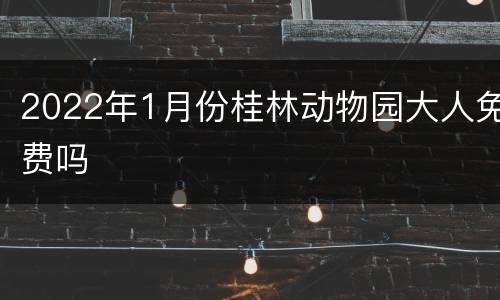 2022年1月份桂林动物园大人免费吗