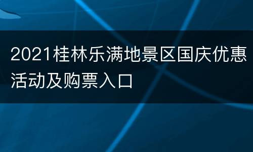 2021桂林乐满地景区国庆优惠活动及购票入口
