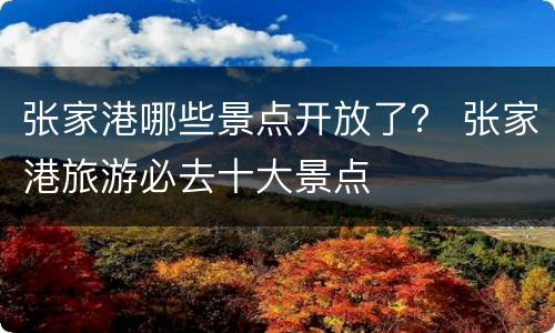 张家港哪些景点开放了？ 张家港旅游必去十大景点