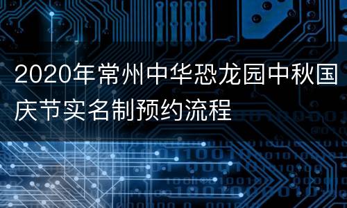 2020年常州中华恐龙园中秋国庆节实名制预约流程