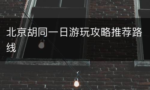 北京胡同一日游玩攻略推荐路线