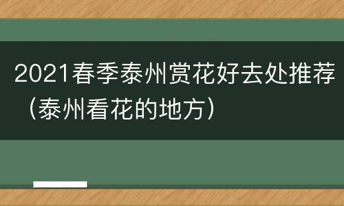 2021春季泰州赏花好去处推荐（泰州看花的地方）