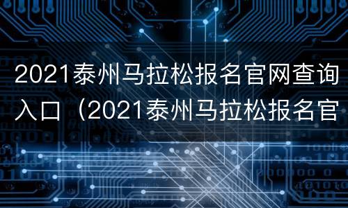 2021泰州马拉松报名官网查询入口（2021泰州马拉松报名官网查询入口在哪）