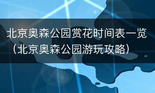 北京奥森公园赏花时间表一览（北京奥森公园游玩攻略）