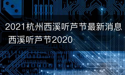 2021杭州西溪听芦节最新消息 西溪听芦节2020