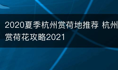 2020夏季杭州赏荷地推荐 杭州赏荷花攻略2021