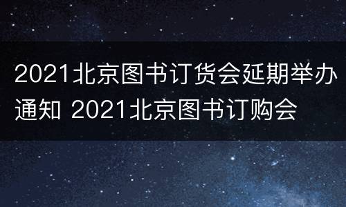 2021北京图书订货会延期举办通知 2021北京图书订购会