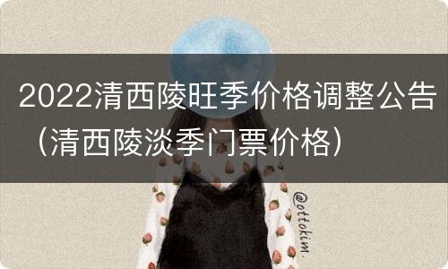 2022清西陵旺季价格调整公告（清西陵淡季门票价格）