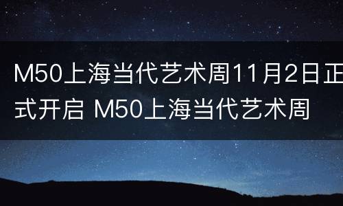 M50上海当代艺术周11月2日正式开启 M50上海当代艺术周