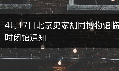 4月17日北京史家胡同博物馆临时闭馆通知