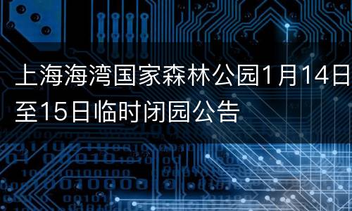 上海海湾国家森林公园1月14日至15日临时闭园公告